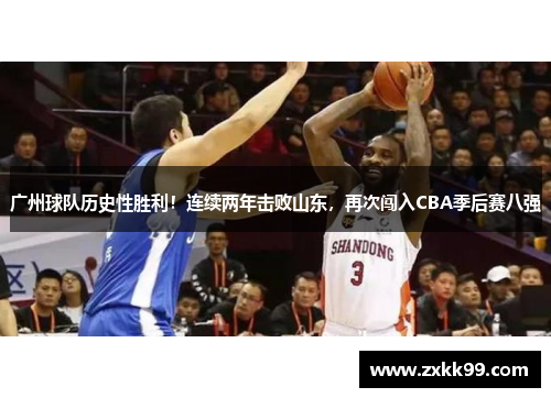 广州球队历史性胜利！连续两年击败山东，再次闯入CBA季后赛八强